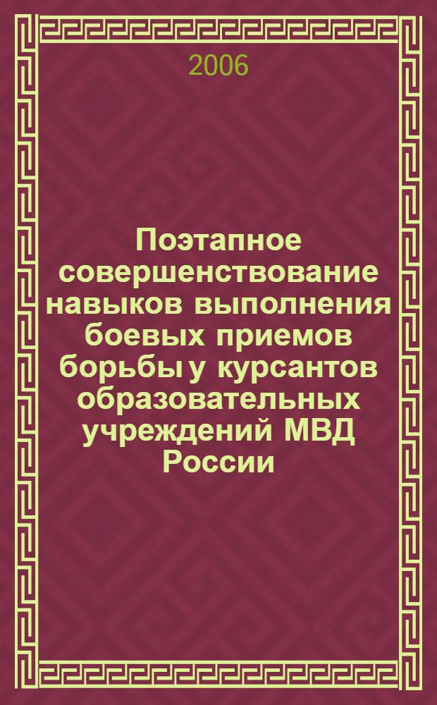 Поэтапное совершенствование навыков выполнения боевых приемов борьбы у курсантов образовательных учреждений МВД России : автореф. дис. на соиск. учен. степ. канд. пед. наук : специальность 13.00.04 <Теория и методика физ. воспитания, спортив. тренировки, оздоровит. и адаптив. физ. культуры>