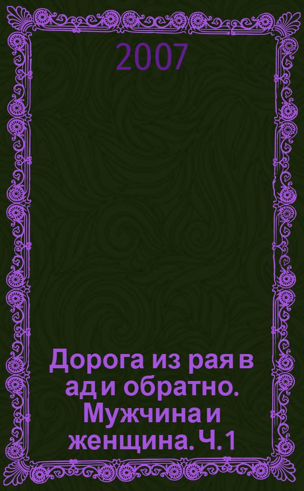 Дорога из рая в ад и обратно. [Мужчина и женщина]. Ч. 1 : Дорога в ад