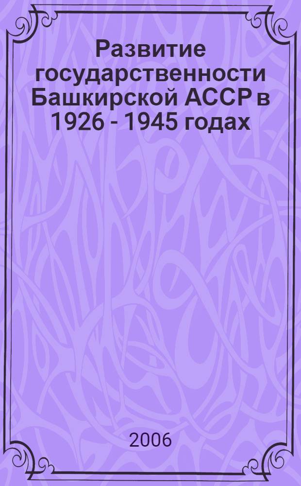 Развитие государственности Башкирской АССР в 1926 - 1945 годах : монография