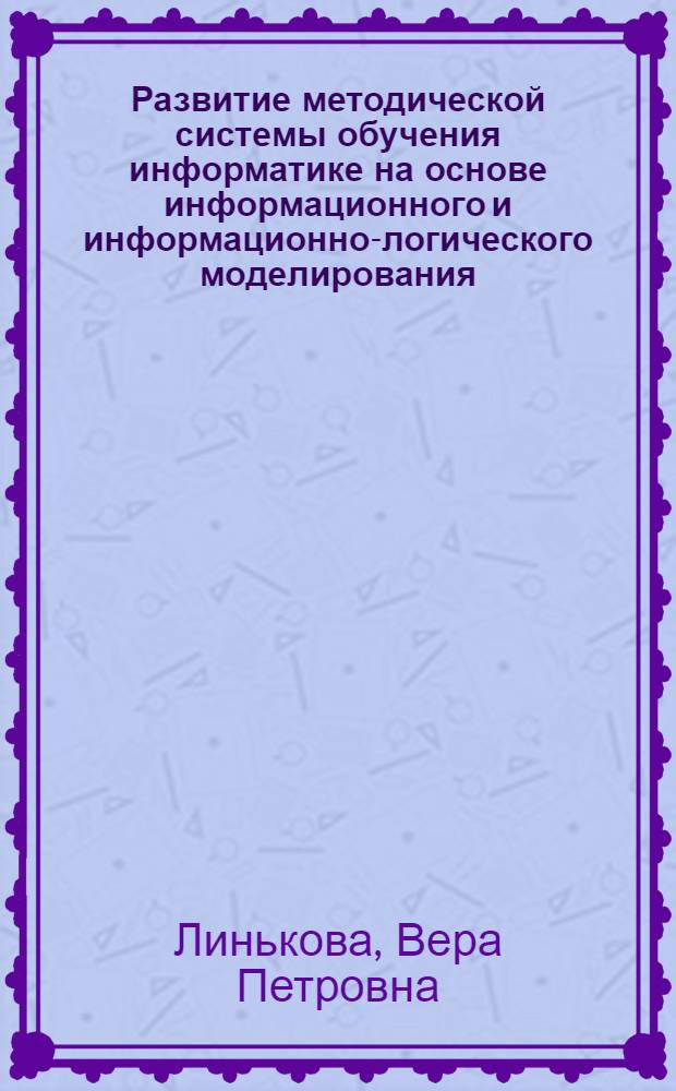 Развитие методической системы обучения информатике на основе информационного и информационно-логического моделирования : автореферат диссертации на соискание ученой степени д.п.н. : специальность 13.00.02