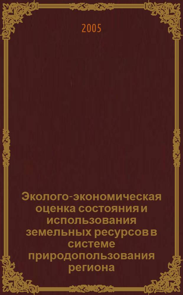 Эколого-экономическая оценка состояния и использования земельных ресурсов в системе природопользования региона : автореферат диссертации на соискание ученой степени к.э.н. : специальность 08.00.05