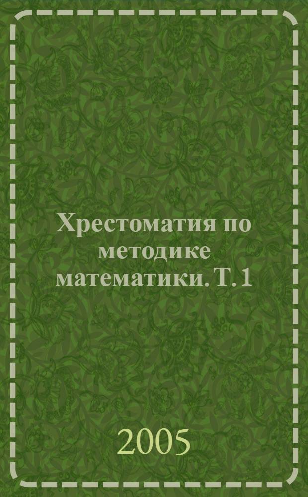 Хрестоматия по методике математики. [Т. 1]