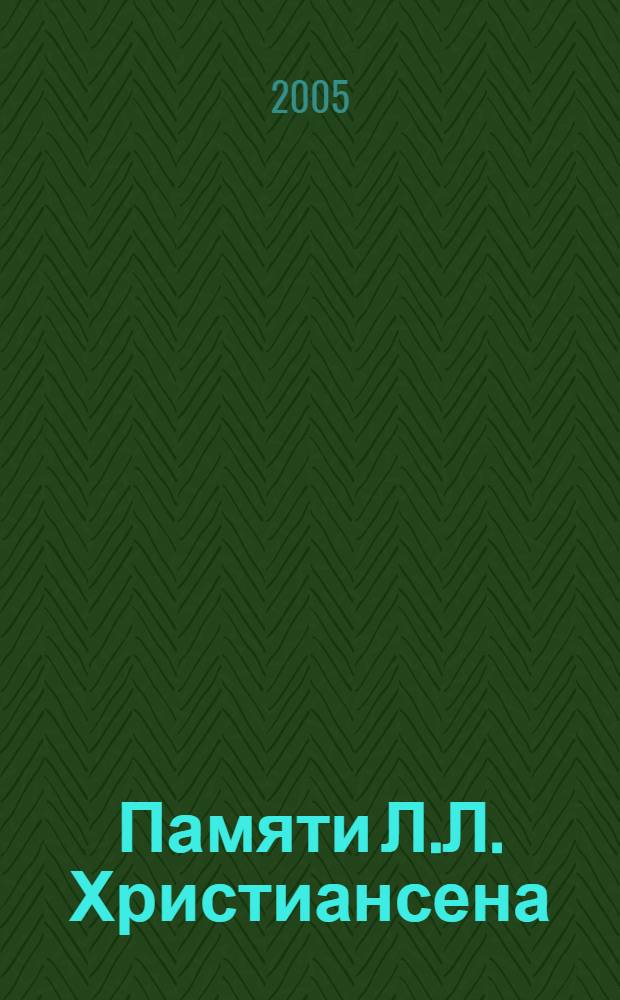 Памяти Л.Л. Христиансена (1910-1985) : сборник научных статей по материалам Всероссийских научных чтений, посвященных Л.Л. Христиансену