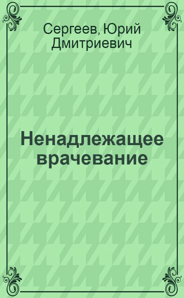 Ненадлежащее врачевание: возмещение вреда здоровью и жизни пациента : (гражданско-правовые аспекты)