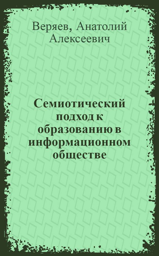 Семиотический подход к образованию в информационном обществе : автореферат диссертации на соискание ученой степени д.п.н. : специальность 13.00.01