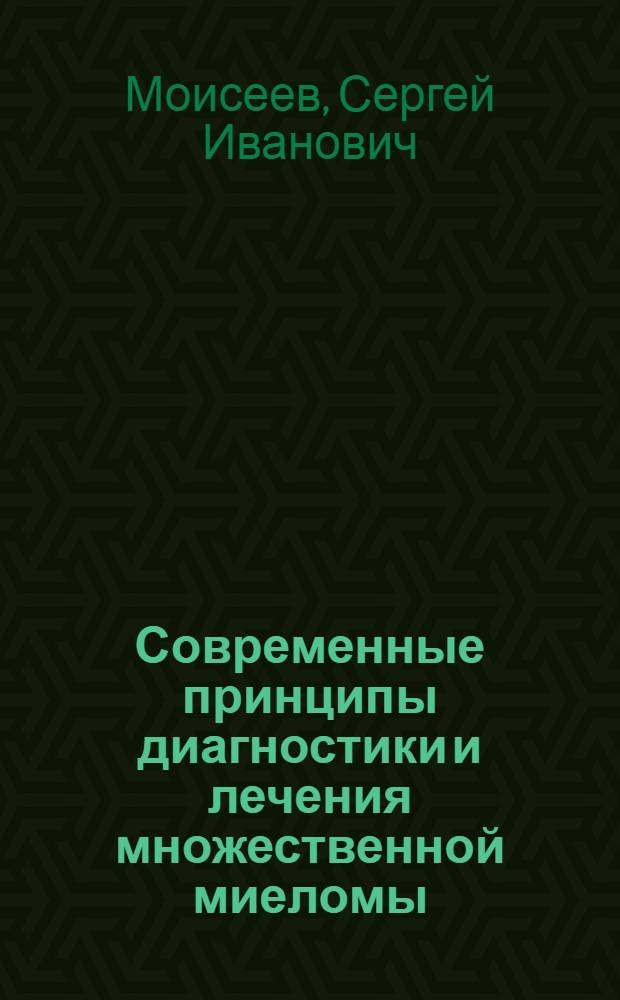 Современные принципы диагностики и лечения множественной миеломы : пособие для студентов IV-VI курсов, интернов и клинических ординаторов
