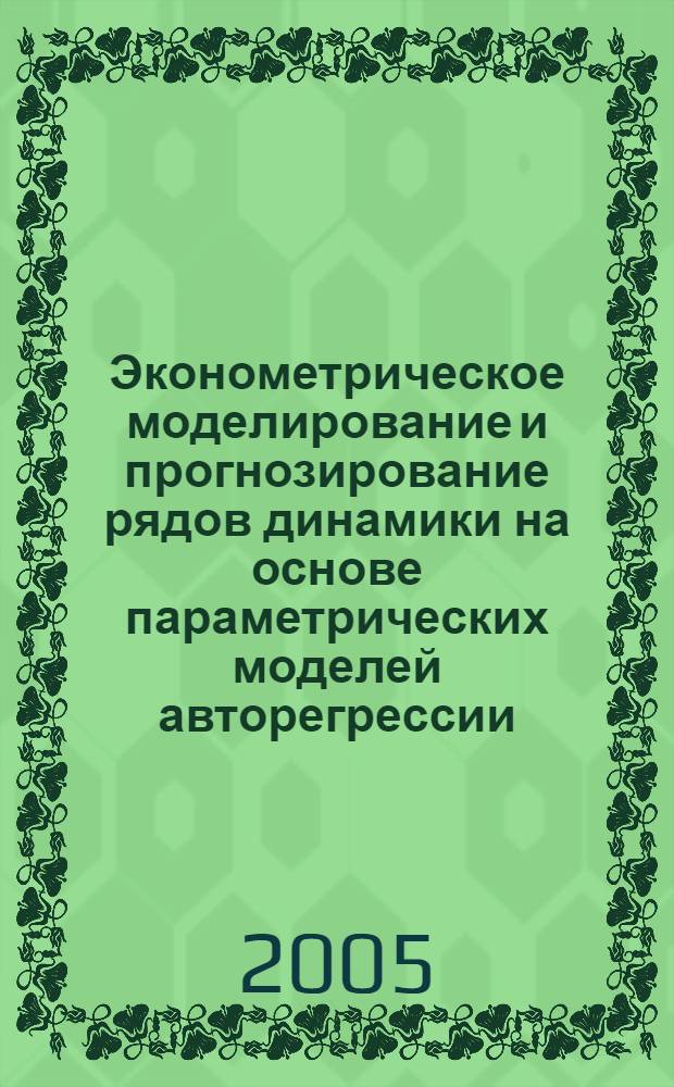 Эконометрическое моделирование и прогнозирование рядов динамики на основе параметрических моделей авторегрессии : автореферат диссертации на соискание ученой степени д.э.н. : специальность 08.00.13
