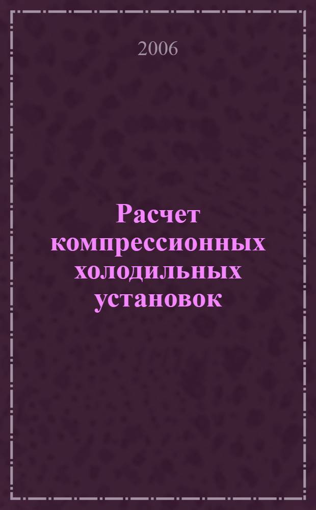 Расчет компрессионных холодильных установок : учебное пособие по курсу "Тепломассообменное оборудование промышленных предприятий" для студентов, обучающихся по направлению "Теплоэнергетика", специальности 140106 - "Энергообеспечение предприятий"
