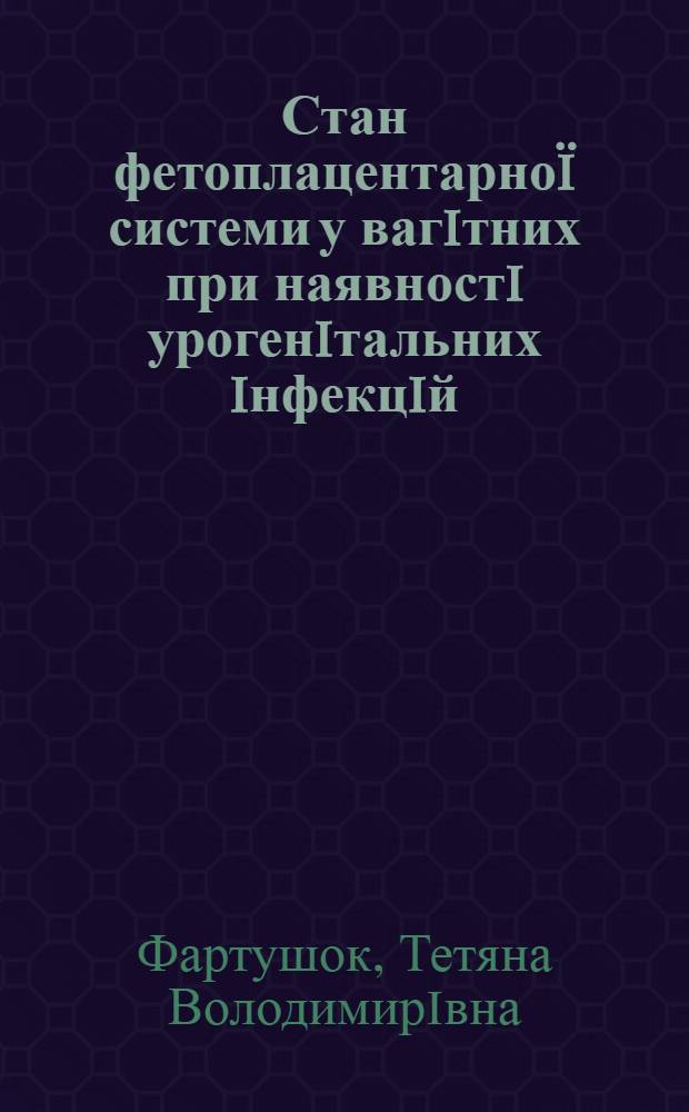 Стан фетоплацентарноï системи у вагiтних при наявностi урогенiтальних iнфекцiй : автореферат диссертации на соискание ученой степени к.м.н. : специальность 14.01.01