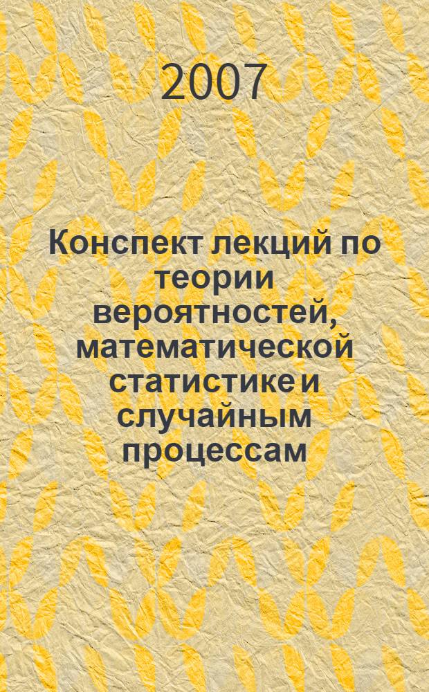 Конспект лекций по теории вероятностей, математической статистике и случайным процессам