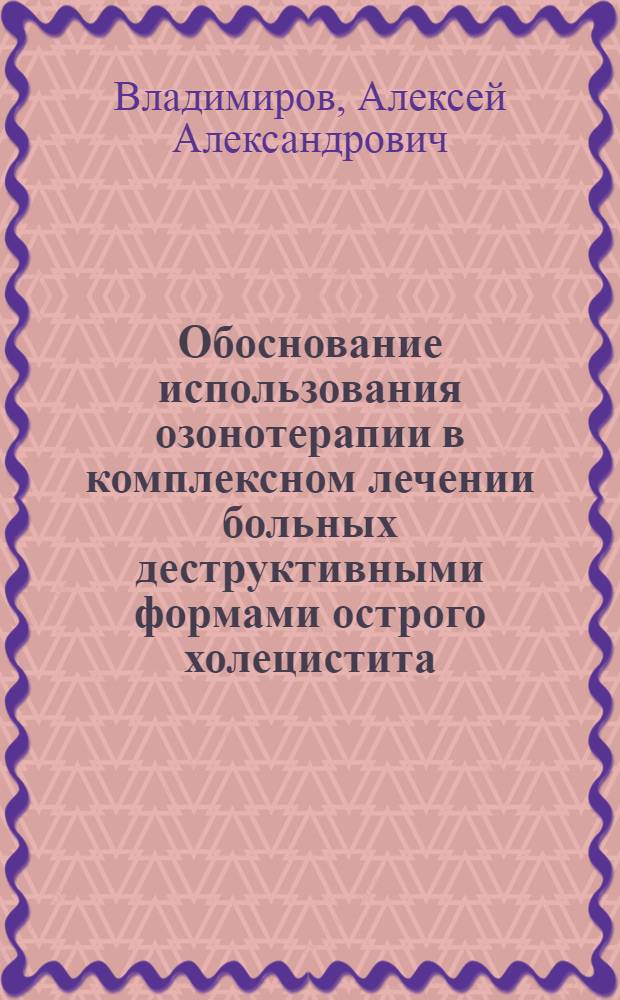 Обоснование использования озонотерапии в комплексном лечении больных деструктивными формами острого холецистита : автореф. дис. на соиск. учен. степ. канд. мед. наук : специальность 14.00.27 : специальность 03.00.04 <Биохимия>