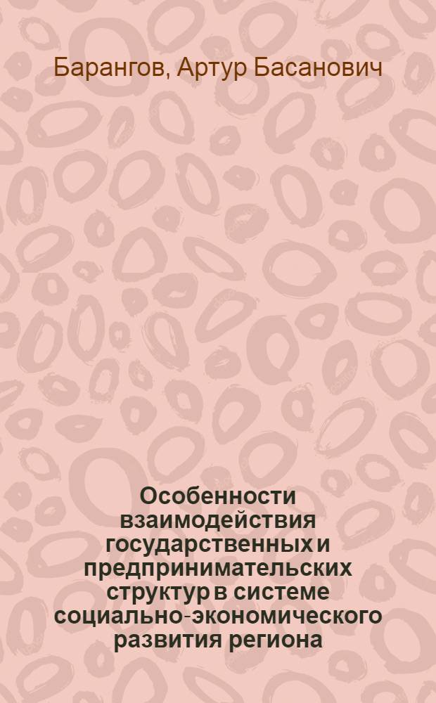 Особенности взаимодействия государственных и предпринимательских структур в системе социально-экономического развития региона : автореф. дис. на соиск. учен. степ. канд. экон. наук : специальность 08.00.05 <Экономика и упр. нар. хоз-вом>