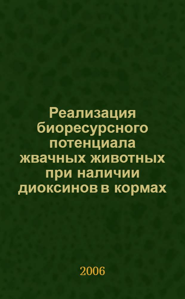 Реализация биоресурсного потенциала жвачных животных при наличии диоксинов в кормах : автореф. дис. на соиск. учен. степ. канд. биол. наук : специальность 03.00.32 <Биол. ресурсы>