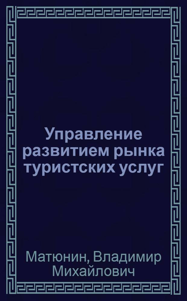 Управление развитием рынка туристских услуг : автореф. дис. на соиск. учен. степ. канд. экон. наук : специальность 08.00.05 <Экономика и упр. нар. хоз-вом>