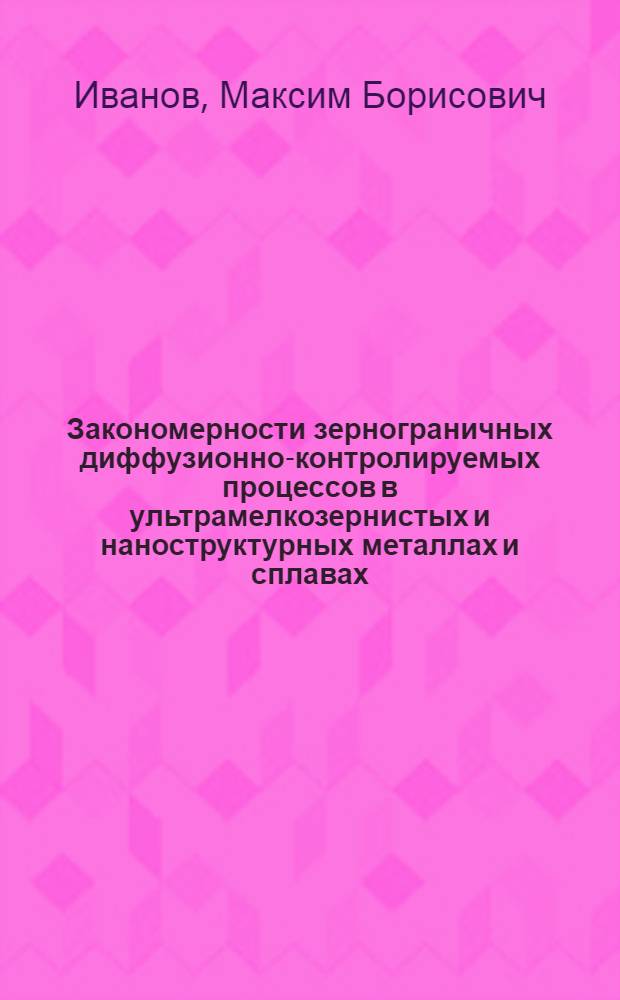 Закономерности зернограничных диффузионно-контролируемых процессов в ультрамелкозернистых и наноструктурных металлах и сплавах : автореф. дис. на соиск. учен. степ. канд. физ.-мат. наук : специальность 01.04.07 <Физика конденсир. состояния>