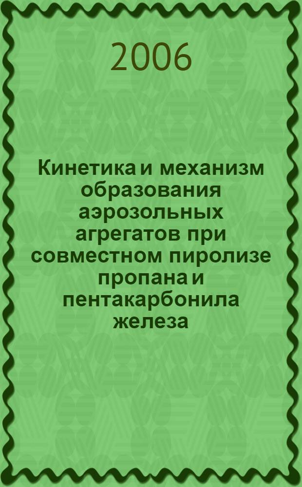 Кинетика и механизм образования аэрозольных агрегатов при совместном пиролизе пропана и пентакарбонила железа : автореф. дис. на соиск. учен. степ. канд. хим. наук : специальность 01.04.17