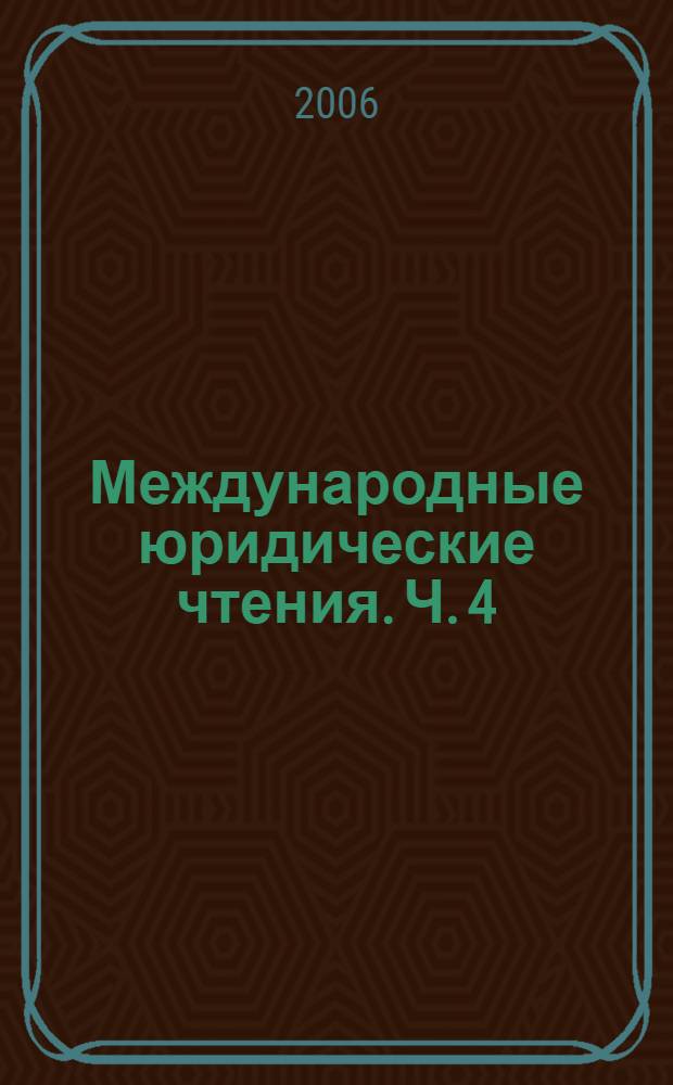 Международные юридические чтения. Ч. 4
