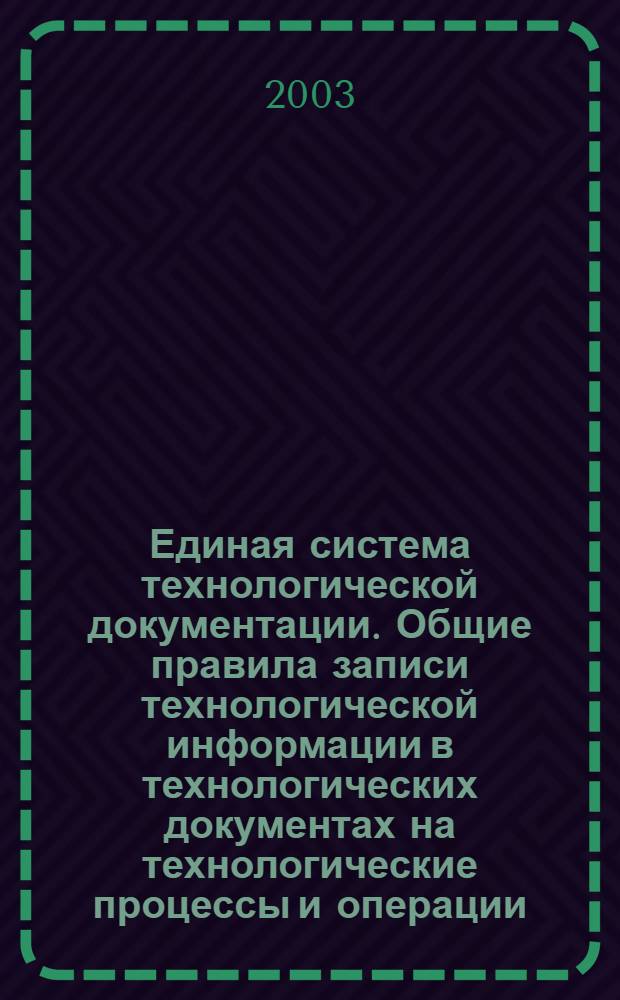 Единая система технологической документации. Общие правила записи технологической информации в технологических документах на технологические процессы и операции // Единая система технологической документации
