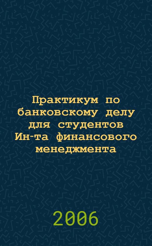 Практикум по банковскому делу для студентов Ин-та финансового менеджмента