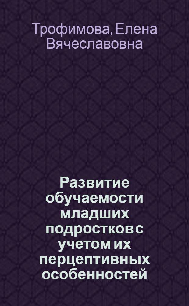 Развитие обучаемости младших подростков с учетом их перцептивных особенностей : автореферат диссертации на соискание ученой степени к.психол.н. : специальность 19.00.13