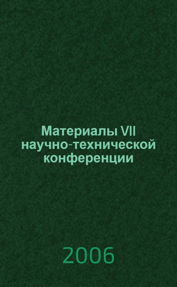 Материалы VII научно-технической конференции (18-21 апреля 2006 г.) : сборник научных трудов : в 3 ч.