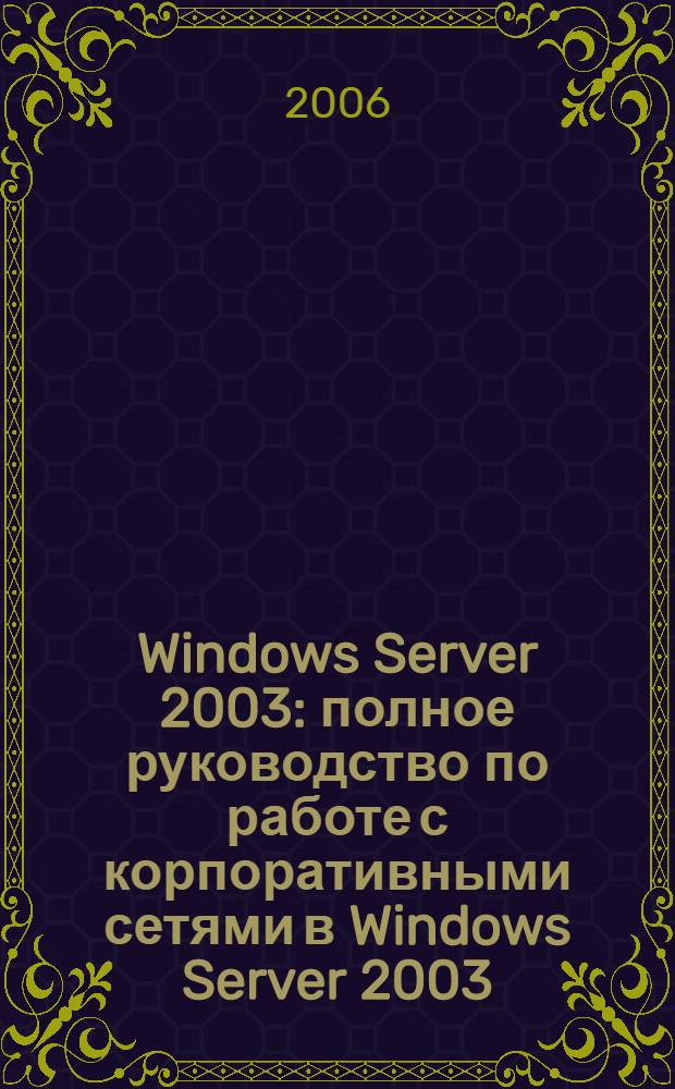Windows Server 2003 : полное руководство по работе с корпоративными сетями в Windows Server 2003
