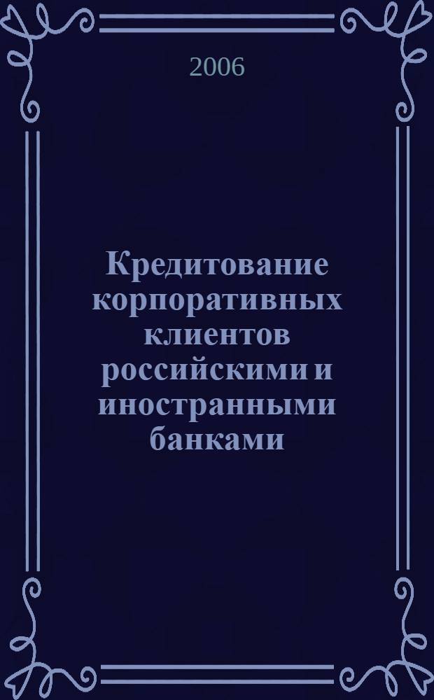 Кредитование корпоративных клиентов российскими и иностранными банками : монография