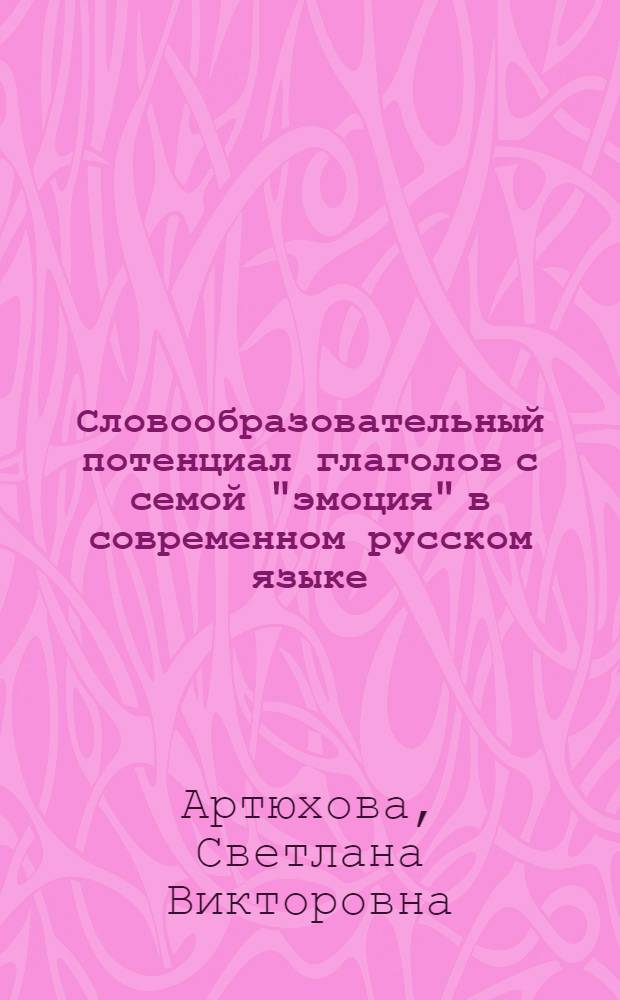 Словообразовательный потенциал глаголов с семой "эмоция" в современном русском языке : автореферат диссертации на соискание ученой степени к.филол.н. : специальность 10.02.01