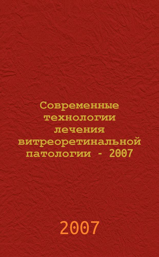 Современные технологии лечения витреоретинальной патологии - 2007 : сборник научных статей по материалам Научно-практической конференции (Москва, 23 марта 2007 г.)