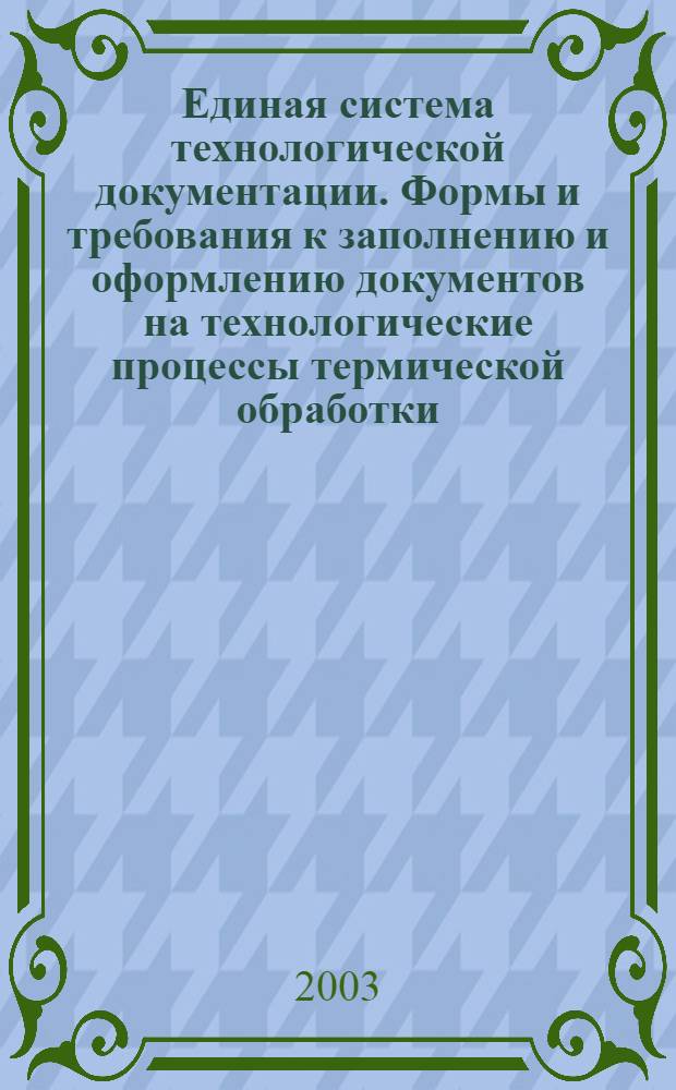 Единая система технологической документации. Формы и требования к заполнению и оформлению документов на технологические процессы термической обработки // Единая система технологической документации