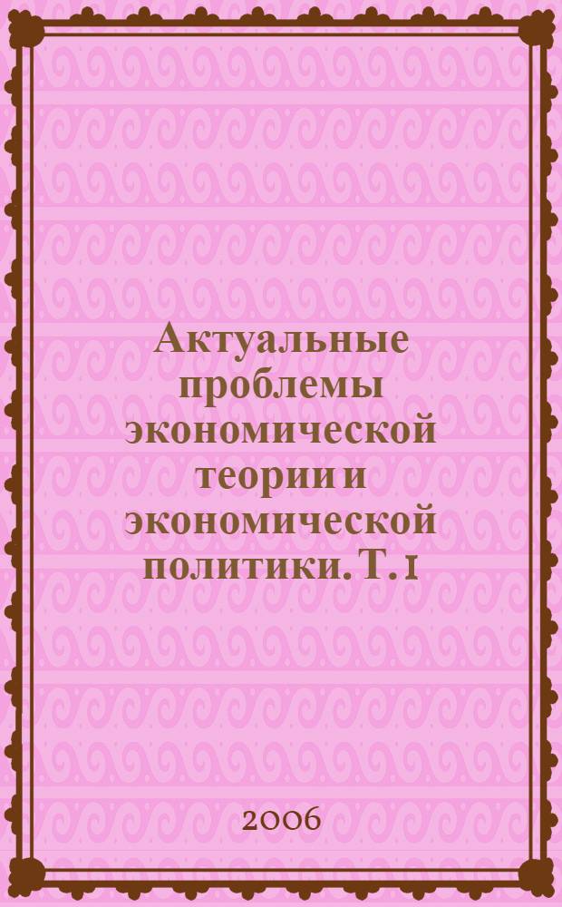 Актуальные проблемы экономической теории и экономической политики. Т. 1