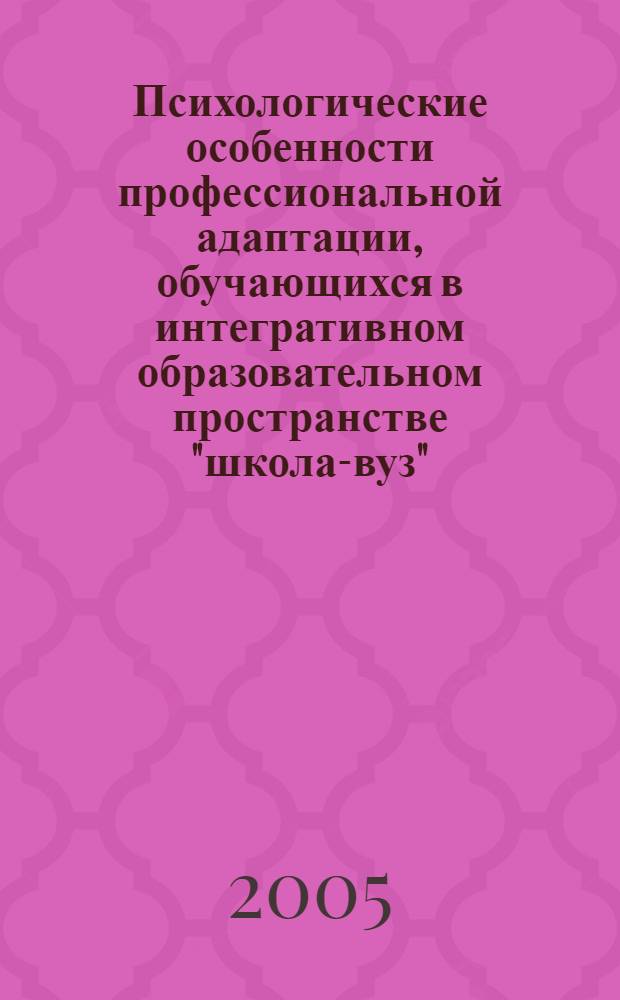 Психологические особенности профессиональной адаптации, обучающихся в интегративном образовательном пространстве "школа-вуз" : автореферат диссертации на соискание ученой степени к.психол.н. : специальность 19.00.07