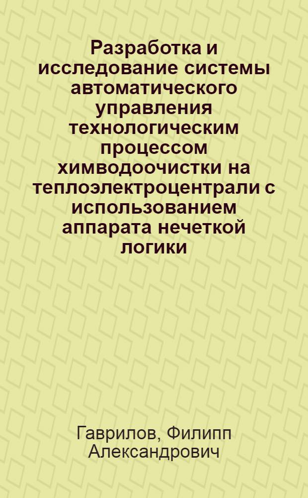 Разработка и исследование системы автоматического управления технологическим процессом химводоочистки на теплоэлектроцентрали с использованием аппарата нечеткой логики : автореф. дис. на соиск. учен. степ. канд. техн. наук : специальность 05.13.06 <Автоматизация и упр. технол. процессами и пр-вами>