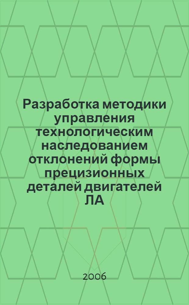 Разработка методики управления технологическим наследованием отклонений формы прецизионных деталей двигателей ЛА : автореф. дис. на соиск. учен. степ. канд. техн. наук : специальность 05.07.05 <Тепловые, электроракет. двигатели и энергоустановки летат. аппаратов>