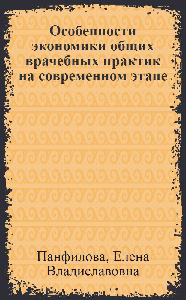 Особенности экономики общих врачебных практик на современном этапе : автореферат диссертации на соискание ученой степени к.м.н. : специальность 14.00.33