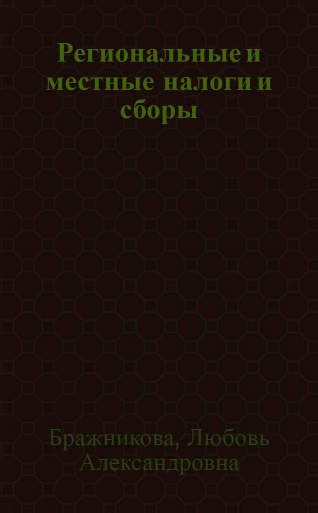 Региональные и местные налоги и сборы : учебное пособие для студентов специальности 080105 - "Финансы и кредит", по специализации "Налоги и налогообложение"