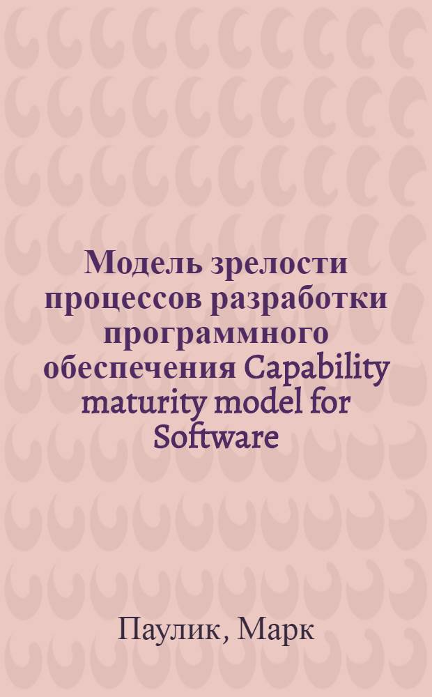 Модель зрелости процессов разработки программного обеспечения Capability maturity model for Software (CMM) : первый официальный перевод текстов стандарта SW-CMM