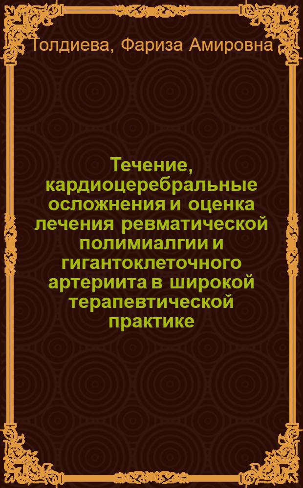 Течение, кардиоцеребральные осложнения и оценка лечения ревматической полимиалгии и гигантоклеточного артериита в широкой терапевтической практике. : автореферат диссертации на соискание ученой степени к.м.н. : специальность 14.00.05