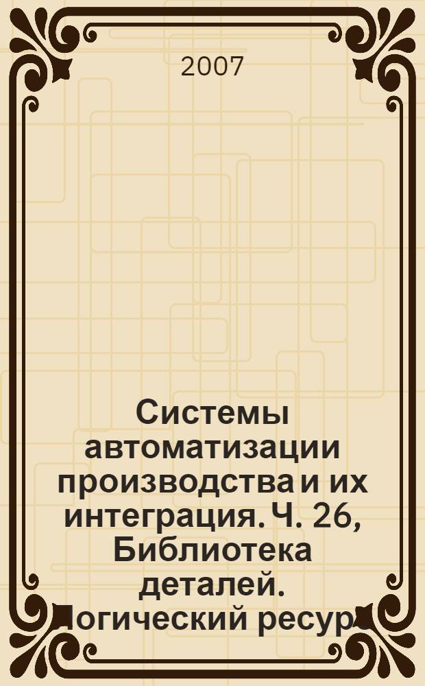 Системы автоматизации производства и их интеграция. Ч. 26, Библиотека деталей. Логический ресурс. Идентификация поставщика информации