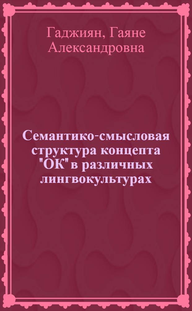 Семантико-смысловая структура концепта "ОК" в различных лингвокультурах : автореф. дис. на соиск. учен. степ. канд. филол. наук : специальность 10.02.19 <Теория яз.>