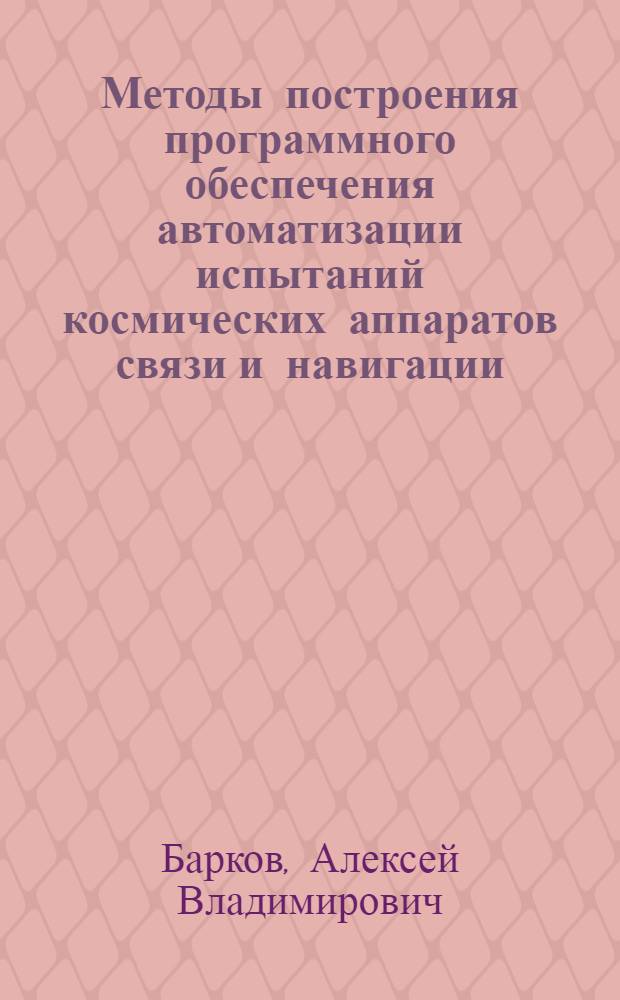 Методы построения программного обеспечения автоматизации испытаний космических аппаратов связи и навигации : автореф. дис. на соиск. учен. степ. канд. техн. наук : специальность 05.13.06 <Автоматизация и упр. технол. процессами и пр-вами>
