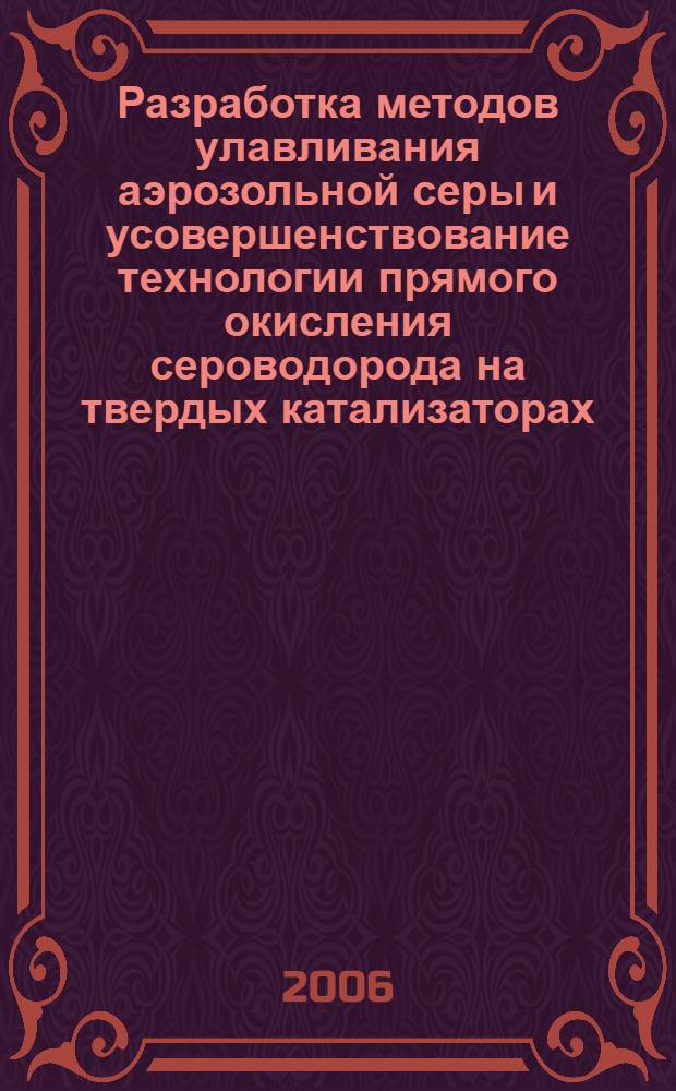 Разработка методов улавливания аэрозольной серы и усовершенствование технологии прямого окисления сероводорода на твердых катализаторах : автореф. дис. на соиск. учен. степ. канд. техн. наук : специальность 05.17.07
