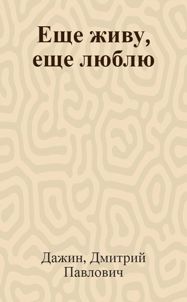Еще живу, еще люблю : лирика. 1940-2005