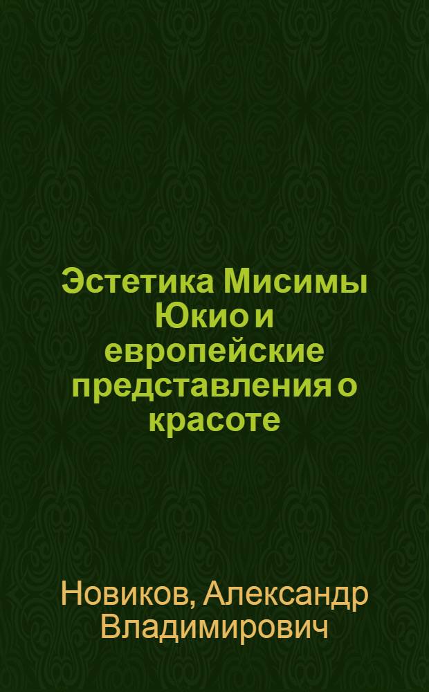 Эстетика Мисимы Юкио и европейские представления о красоте : автореферат диссертации на соискание ученой степени к.филол.н. : специальность 10.01.03