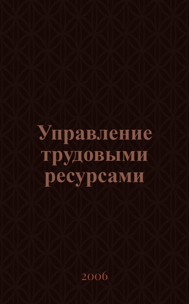 Управление трудовыми ресурсами : учебно-методический комплекс : для студентов, обучающихся по специальности 08050565 "Управление персоналом", изучающих дисциплину "Управление трудовыми ресурсами"