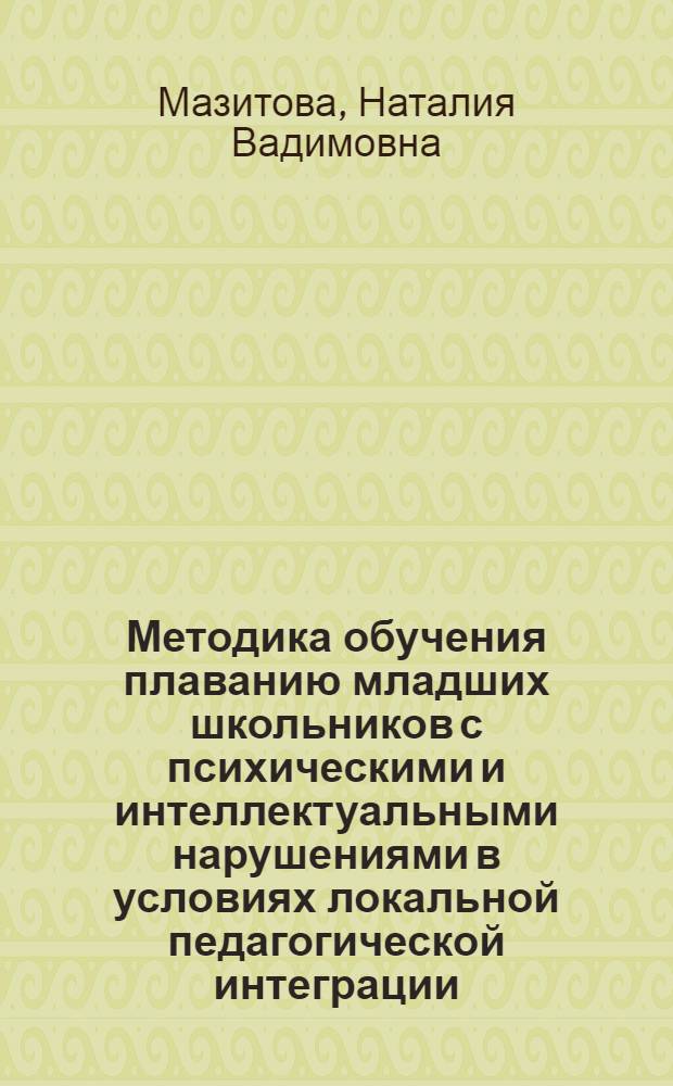 Методика обучения плаванию младших школьников с психическими и интеллектуальными нарушениями в условиях локальной педагогической интеграции : автореф. дис. на соиск. учен. степ. канд. пед. наук : специальность 13.00.04 <Теория и методика физ. воспитания, спортив. тренировки, оздоровит. и адаптив. физ. культуры>