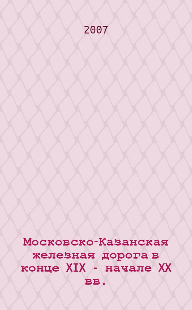 Московско-Казанская железная дорога в конце XIX - начале XX вв.: модернизационный фактор в экономическом развитии региона : автореф. дис. на соиск. учен. степ. канд. ист. наук : специальность 07.00.02 <Отечеств. история>