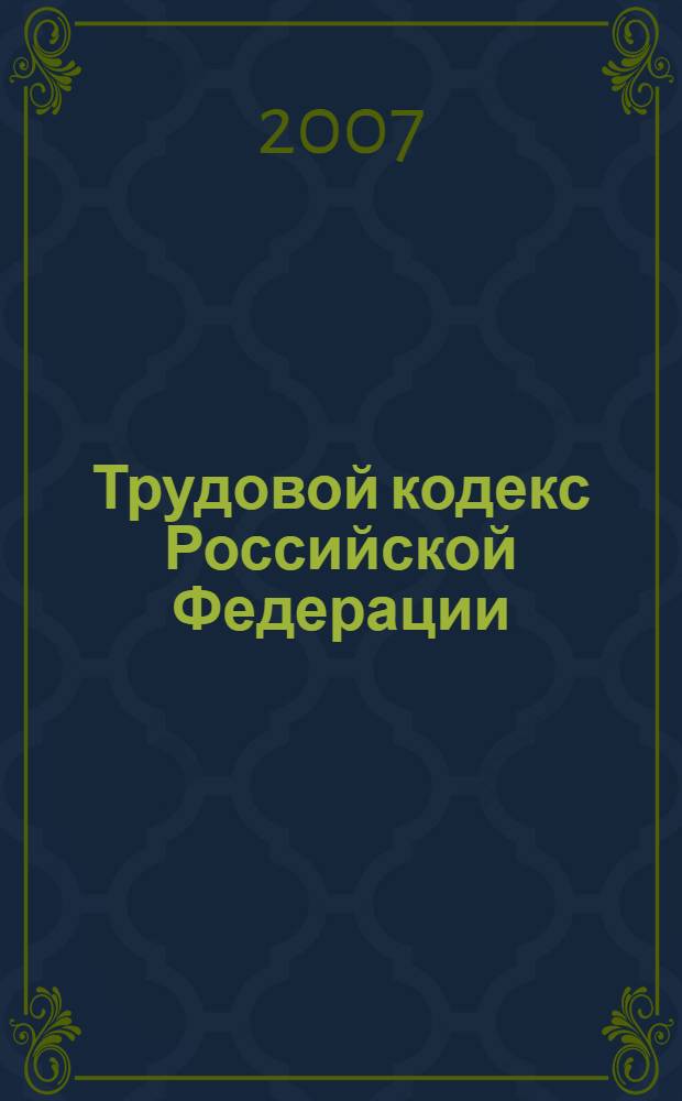 Трудовой кодекс Российской Федерации : с изменениями и дополнениями на 1 апреля 2007 года