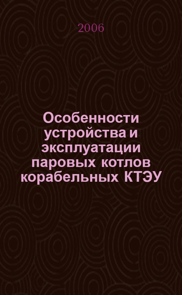 Особенности устройства и эксплуатации паровых котлов корабельных КТЭУ : учебное пособие по военно-специальным дисциплинам для студентов вузов, обучающихся на военных кафедрах по программам подготовки офицеров запаса ВМФ в области корабельной энергетики