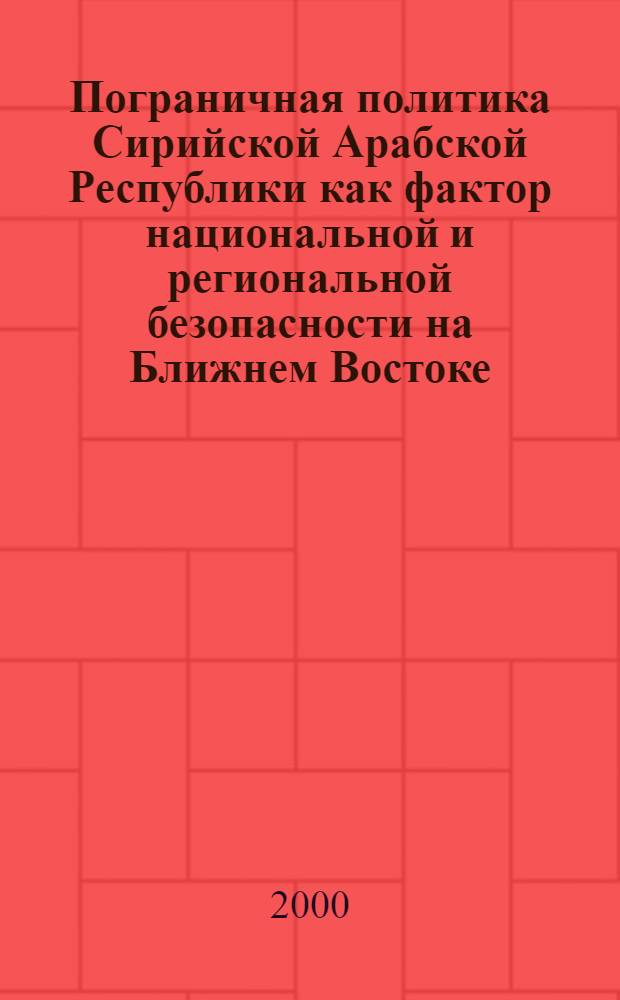 Пограничная политика Сирийской Арабской Республики как фактор национальной и региональной безопасности на Ближнем Востоке : автореферат диссертации на соискание ученой степени к.полит.н. : специальность 23.00.01